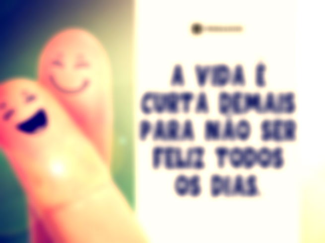 A vida é curta demais para não ser feliz todos os dias. 