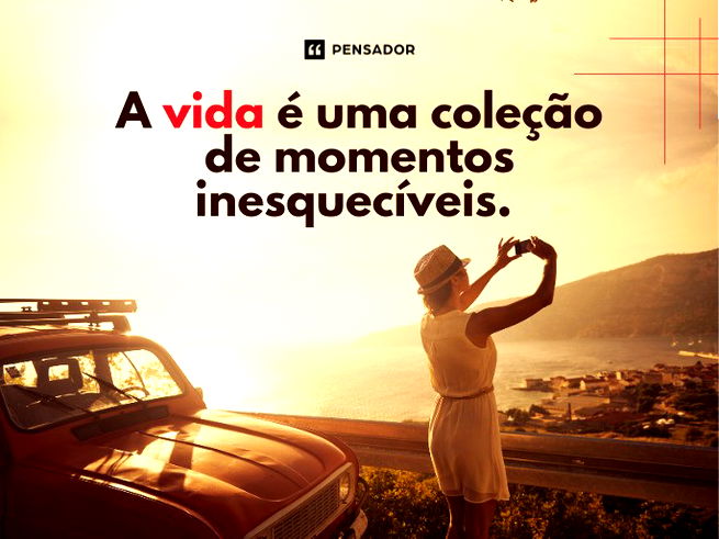 A vida é uma coleção de momentos inesquecíveis. 