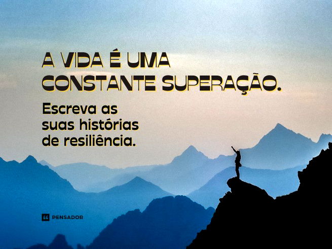 A vida é uma constante superação. Escreva as suas histórias de resiliência. 