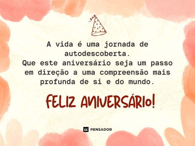 A vida é uma jornada de autodescoberta. Que este aniversário seja um passo em direção a uma compreensão mais profunda de si e do mundo. Feliz aniversário!