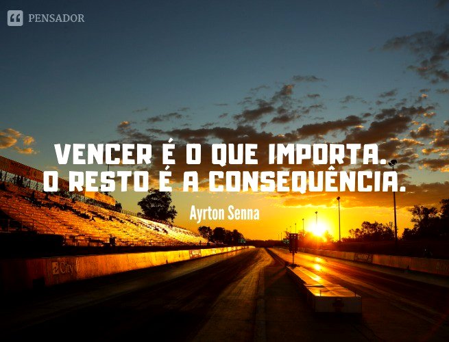 Vencer é o que importa. O resto é a consequência.  Ayrton Senna