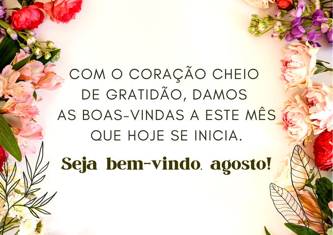 Com o coração cheio de gratidão, damos as boas-vindas a este mês que hoje se inicia. Seja bem-vindo, agosto!