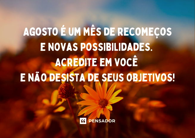 Bem-vindo, agosto! 56 mensagens para receber o mês com alegria - Pensador