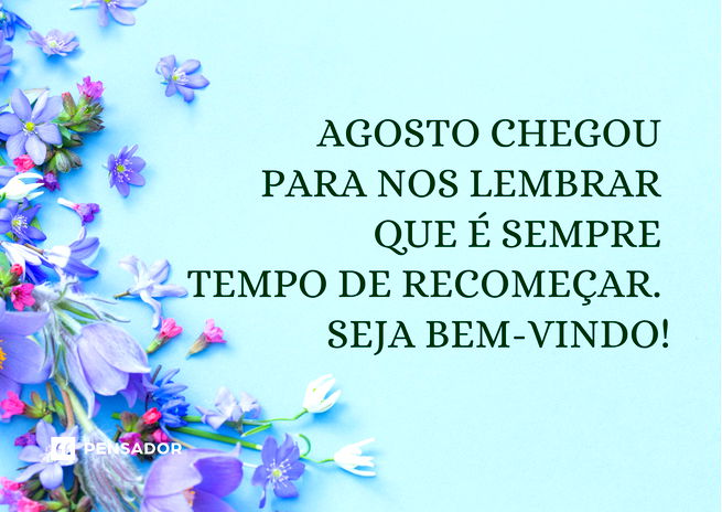 Bem-vindo, agosto! 56 mensagens para receber o mês com alegria - Pensador