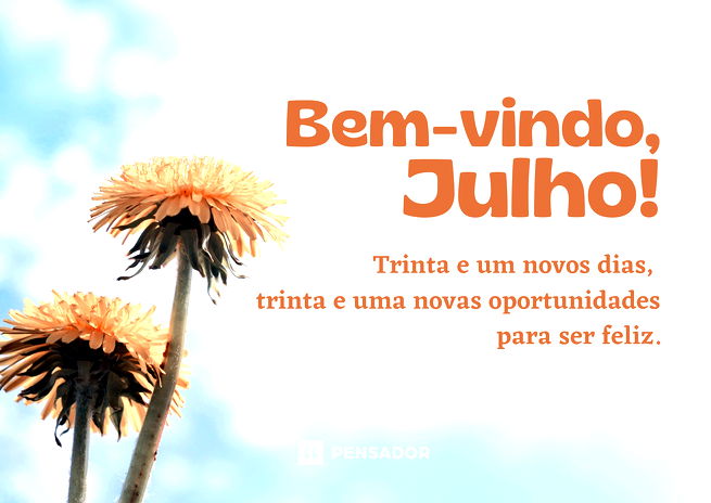 Bem-vindo, julho! Trinta e um novos dias, trinta e uma novas oportunidades para ser feliz.