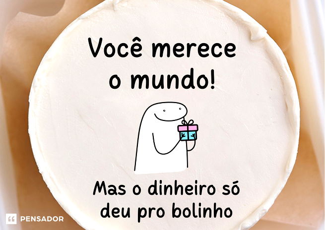 Você merece o mundo, mas o dinheiro só deu pro bolinho.