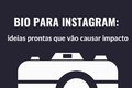 Bio para Instagram: 120 ideias prontas que vão causar impacto