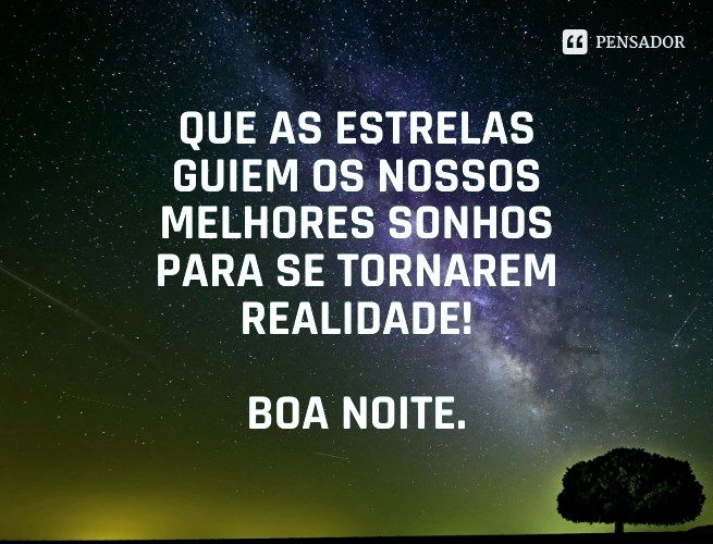 Que as estrelas guiem os nossos melhores sonhos para se tornarem realidade! Boa noite.