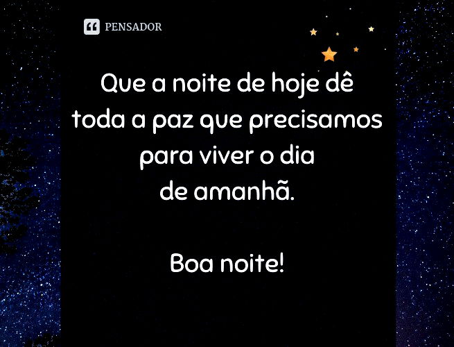 Que a noite de hoje dê toda a paz que precisamos para viver o dia de amanhã. Boa noite!