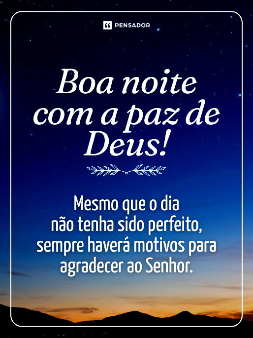 Boa noite com a paz de Deus! Mesmo que o dia não tenha sido perfeito, sempre haverá motivos para agradecer ao Senhor.