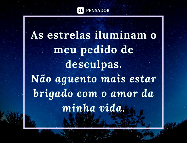 Enviei as estrelas para fazerem um pedido para ti: me perdoa essa noite? Não aguento mais estar brigado com o amor da minha vida.