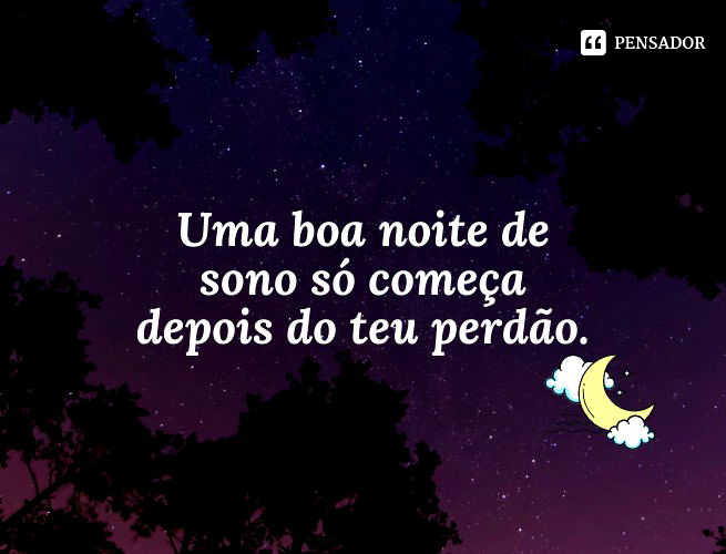 Uma boa noite de sono só começa depois do teu perdão.