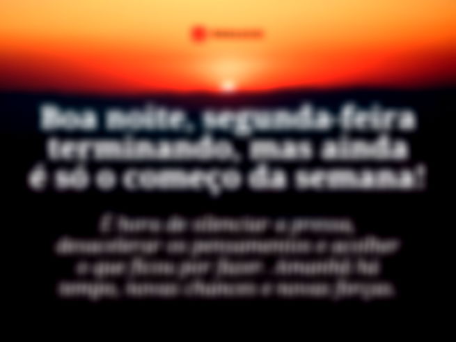 Boa noite, segunda-feira terminando, mas ainda é só o começo da semana! É hora de silenciar a pressa, desacelerar os pensamentos e acolher o que ficou por fazer. Amanhã há tempo, novas chances e novas forças.