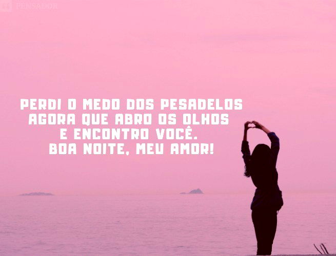 Perdi o medo dos pesadelos agora que abro os olhos e encontro você. Boa noite, meu amor!