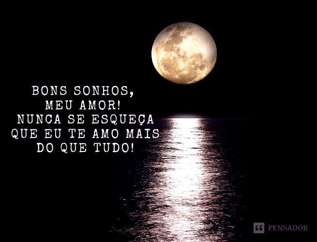 Bons sonhos, meu amor! Nunca se esqueça que eu te amo mais do que tudo!