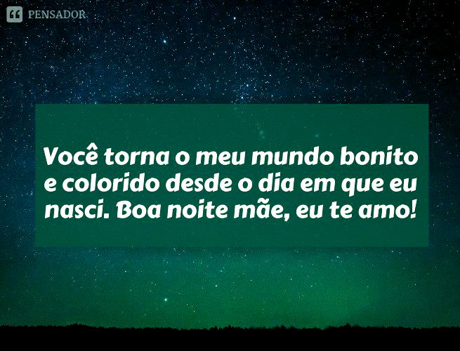 Você torna o meu mundo bonito e colorido desde o dia em que eu nasci. Boa noite, mãe, eu te amo!