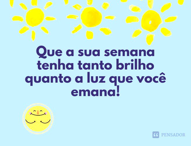 Que a sua semana tenha tanto brilho quanto a luz que você emana!
