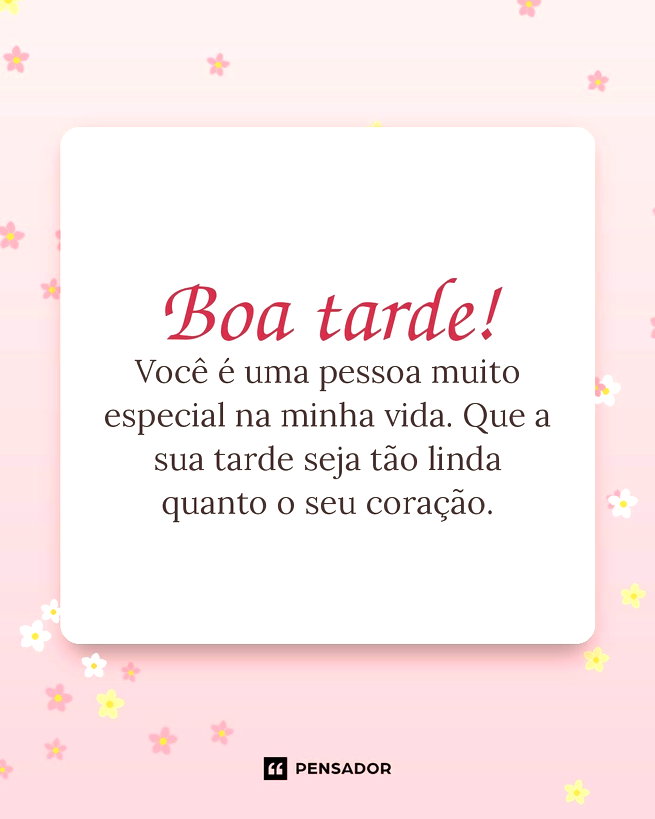 Voc&ecirc; &eacute; uma pessoa muito especial na minha vida. Que a sua tarde seja t&atilde;o linda quanto o seu cora&ccedil;&atilde;o.