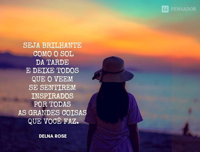 Seja brilhante como o sol da tarde e deixe todos que o veem se sentirem inspirados por todas as grandes coisas que você faz.