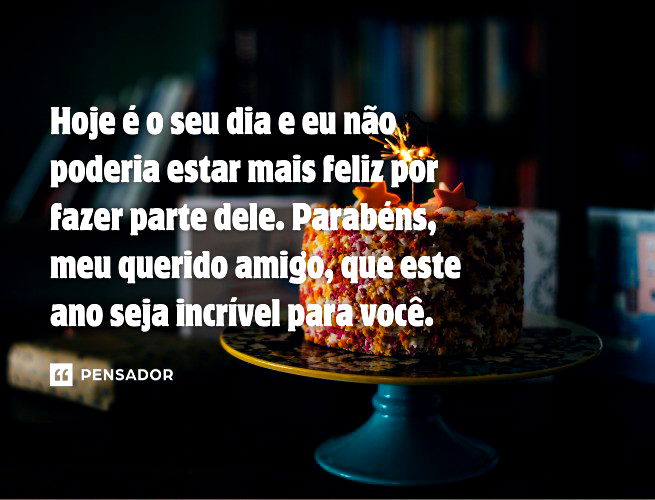 Hoje é o seu dia e eu não poderia estar mais feliz por fazer parte dele. Parabéns, meu querido amigo, que este ano seja incrível para você.