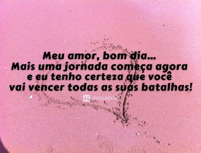 Meu amor, bom dia… Mais uma jornada começa agora e eu tenho certeza que você vai vencer todas as suas batalhas! Eu vou estar torcendo por você!