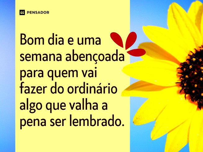 Bom dia e uma semana aben&ccedil;oada para quem vai fazer do ordin&aacute;rio algo que valha a pena ser lembrado.&nbsp;