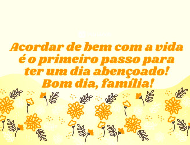 Acordar de bem com a vida é o primeiro passo para ter um dia abençoado! Bom dia, família!