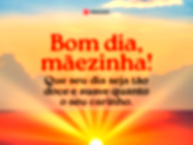 Bom dia, mãezinha! Que seu dia seja tão doce e suave quanto o seu carinho.