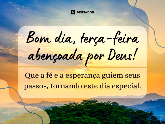 Bom dia, terça-feira abençoada por Deus! Que a fé e a esperança guiem seus passos, tornando este dia especial.