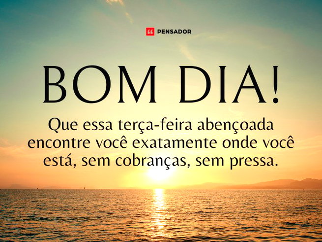 Que essa ter&ccedil;a-feira aben&ccedil;oada encontre voc&ecirc; exatamente onde voc&ecirc; est&aacute;, sem cobran&ccedil;as, sem pressa.