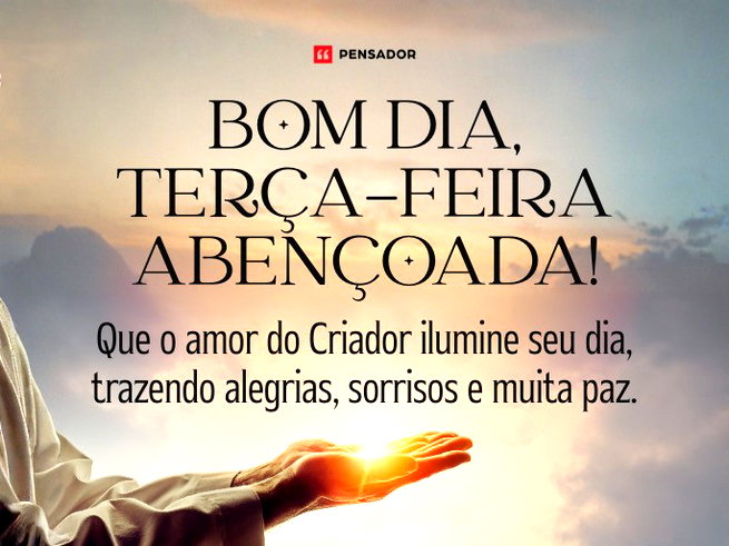 Bom dia, ter&ccedil;a-feira aben&ccedil;oada! Que o amor do Criador ilumine seu dia, trazendo alegrias, sorrisos e muita paz.