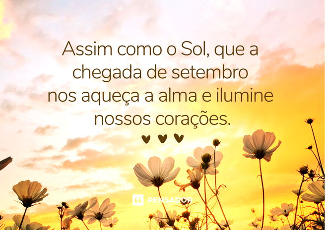 Assim como o Sol, que a chegada de setembro nos aqueça a alma e ilumine nossos corações.