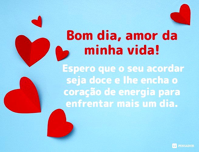 Bom dia, amor da minha vida!