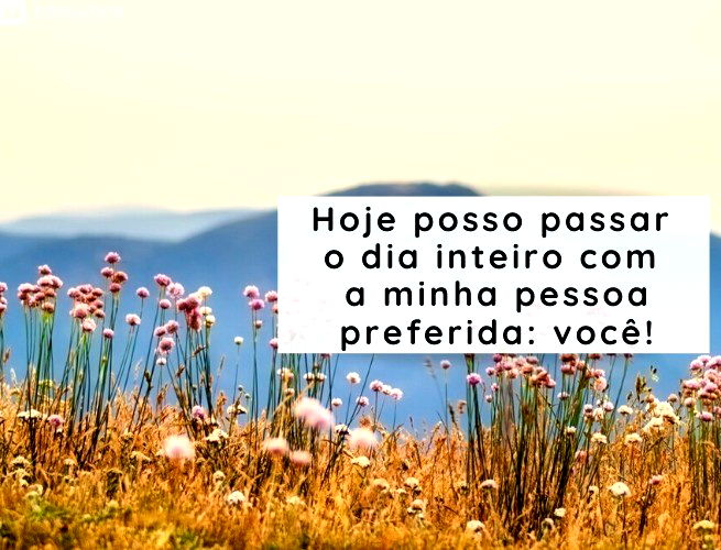 Depois de uma semana de trabalho, hoje posso passar o dia inteiro com a minha pessoa preferida: você!