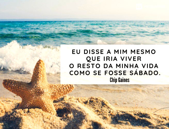 Eu disse a mim mesmo que iria viver o resto da minha vida como se fosse sábado. Chip Gaines