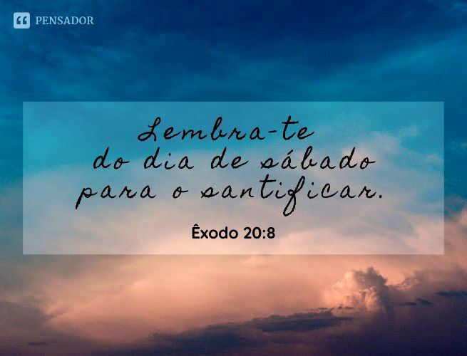 Lembra-te do dia de sábado para o santificar. Êxodo 20:8