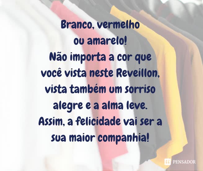 Branco, vermelho ou amarelo! Não importa a cor que você vista neste Reveillon, vista também um sorriso alegre e a alma leve. Assim, a felicidade vai ser a sua maior companhia!