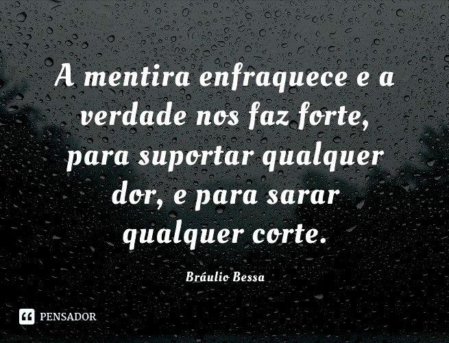 A mentira enfraquece e a verdade nos faz forte, para suportar qualquer dor, e para sarar qualquer corte. Bráulio Bessa