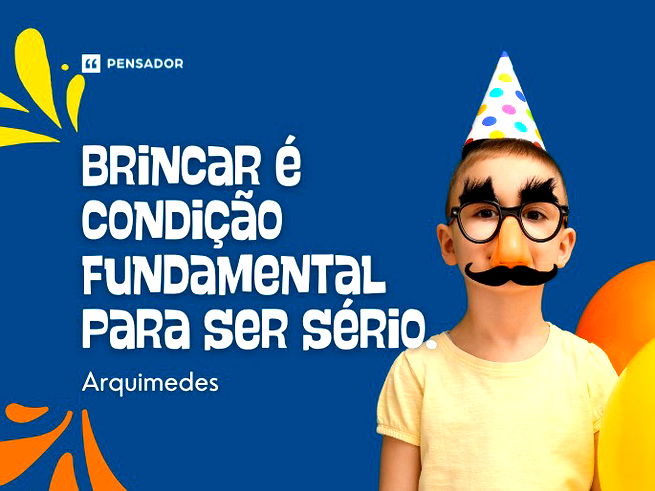 Brincar é condição fundamental para ser sério.