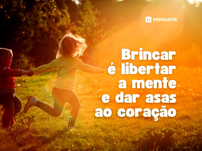 Brincar é libertar a mente e dar asas ao coração.