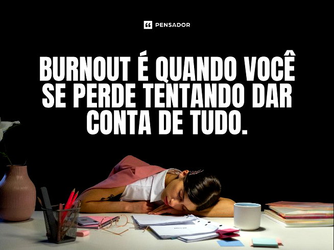 Burnout é quando você se perde tentando dar conta de tudo.