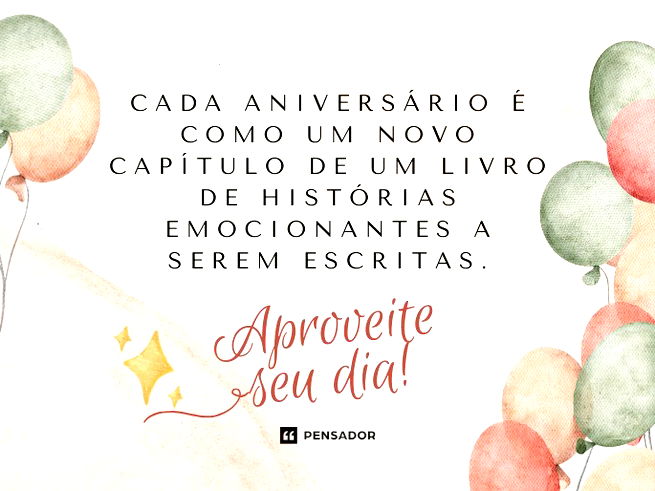 Cada aniversário é como um novo capítulo de um livro de histórias emocionantes a serem escritas. Aproveite seu dia!