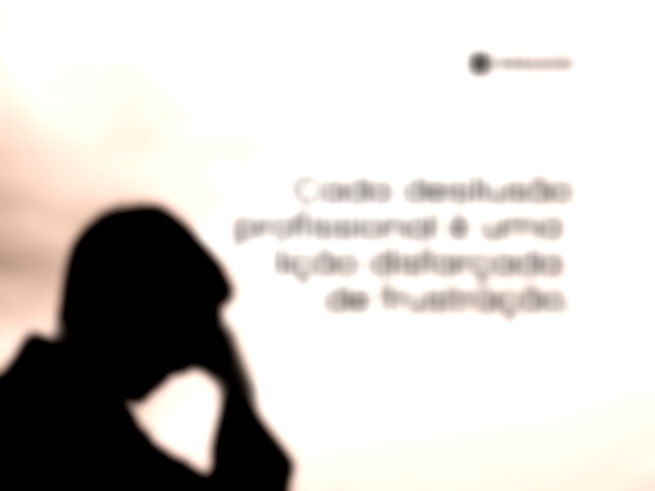 Cada desilusão profissional é uma lição disfarçada de frustração.