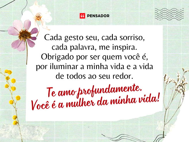 Cada gesto seu, cada sorriso, cada palavra, me inspira. Obrigado por ser quem você é, por iluminar a minha vida e a vida de todos ao seu redor. Te amo profundamente. Você é a mulher da minha vida! 