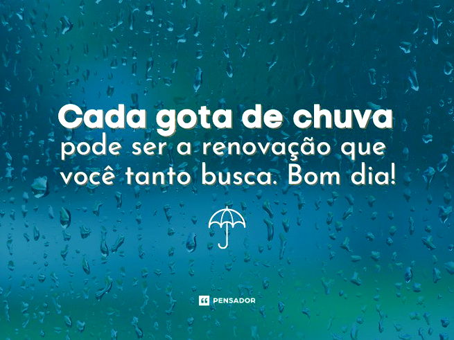 Cada gota de chuva pode ser a renova&ccedil;&atilde;o que voc&ecirc; tanto busca. Bom dia!