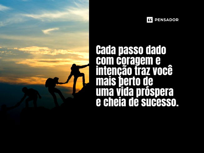 Cada passo dado com coragem e intenção traz você mais perto de uma vida próspera e cheia de sucesso.