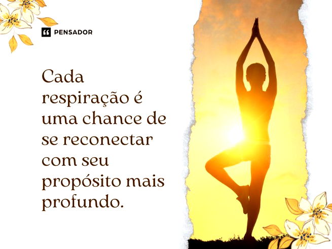 Cada respiração é uma chance de se reconectar com seu propósito mais profundo.
