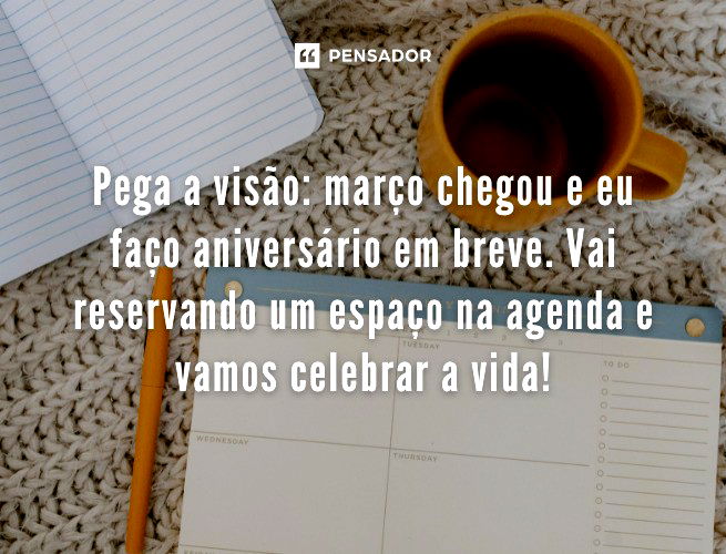 Pega a visão: março chegou e eu faço aniversário em breve. Vai reservando um espaço na agenda e vamos celebrar a vida!