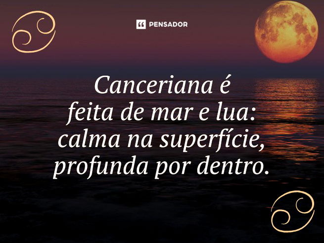 Canceriana é feita de mar e lua: calma na superfície, profunda por dentro. 