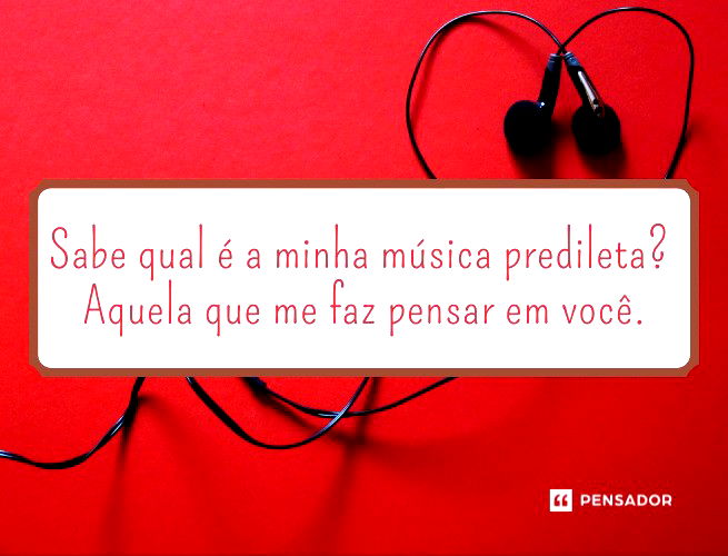 Sabe qual é a minha música predileta? Aquela que me faz pensar em você.